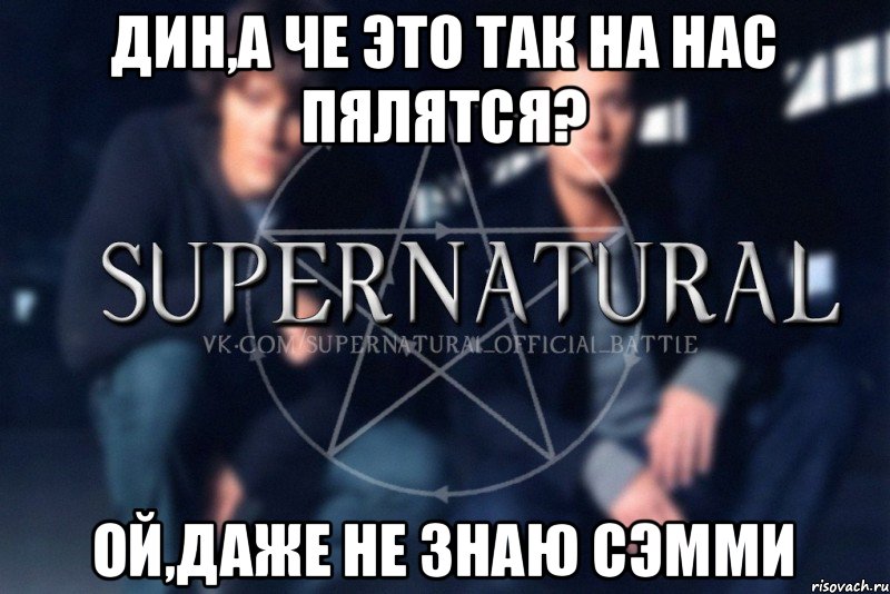 Дин,а че это так на нас пялятся? Ой,даже не знаю Сэмми, Мем  Supernatural