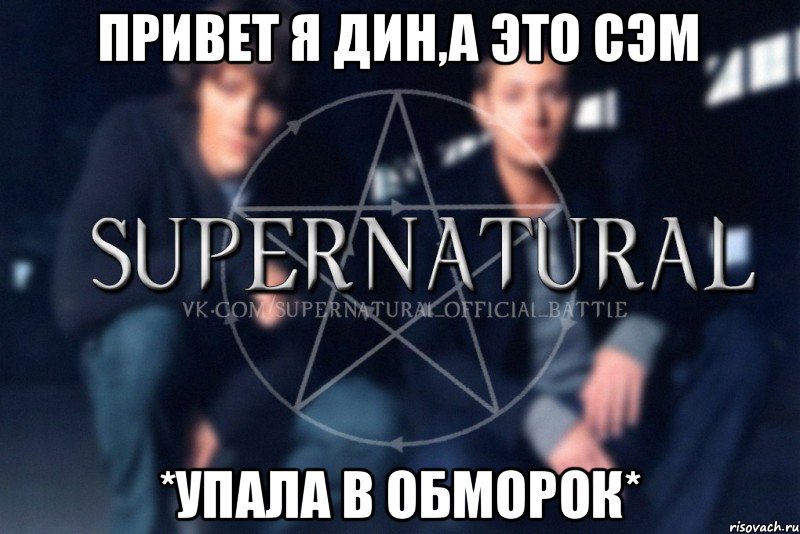 ПРИВЕТ Я ДИН,А ЭТО СЭМ *Упала в обморок*, Мем  Supernatural