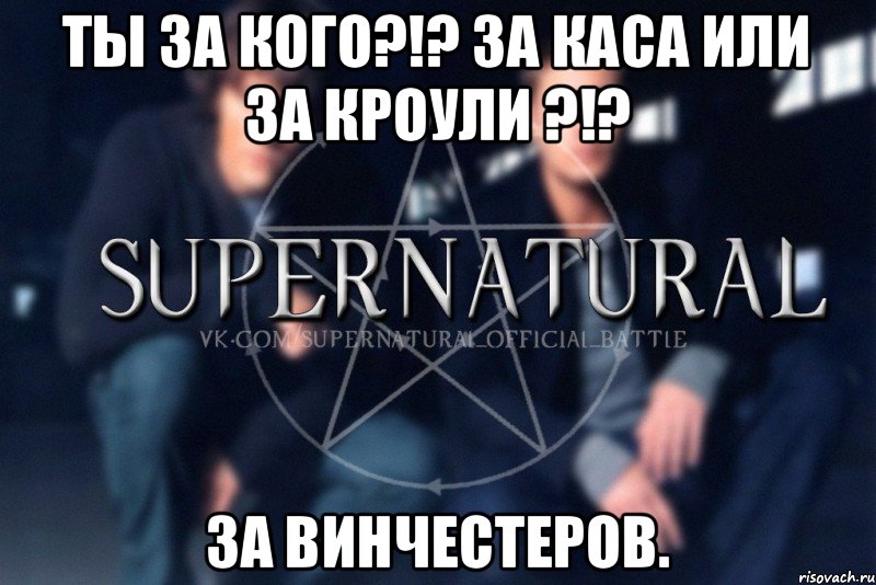 Ты за кого?!? За Каса или за Кроули ?!? за Винчестеров., Мем  Supernatural