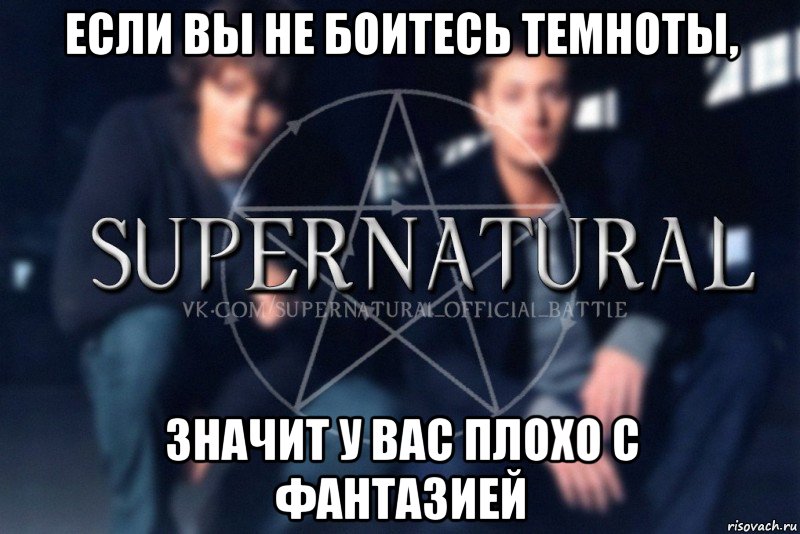 Если вы не боитесь темноты, значит у вас плохо с фантазией, Мем  Supernatural