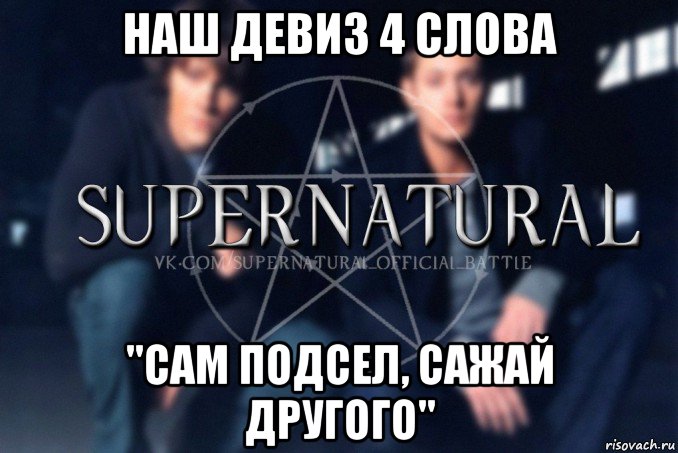 наш девиз 4 слова "сам подсел, сажай другого", Мем  Supernatural