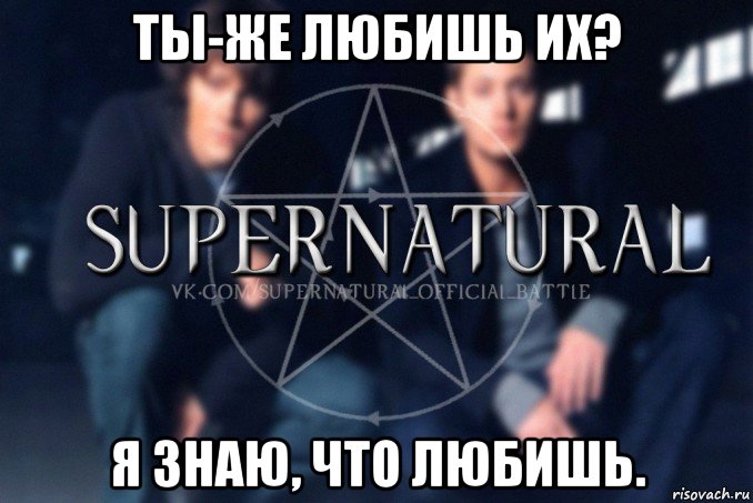 ты-же любишь их? я знаю, что любишь., Мем  Supernatural