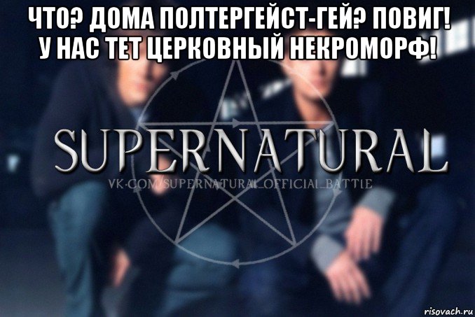 что? дома полтергейст-гей? повиг! у нас тет церковный некроморф! , Мем  Supernatural