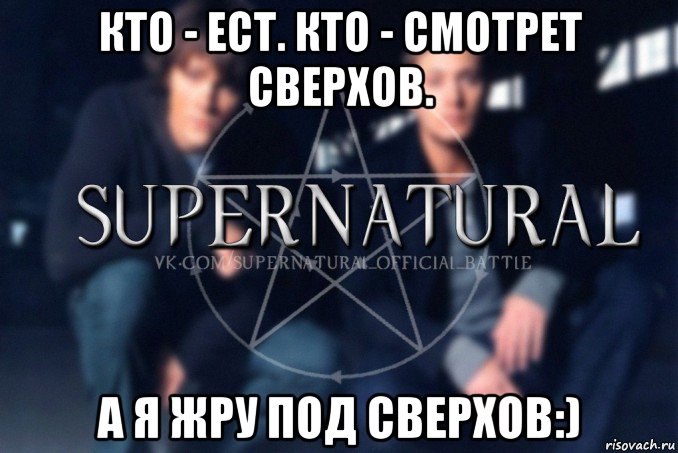 кто - ест. кто - смотрет сверхов. а я жру под сверхов:), Мем  Supernatural