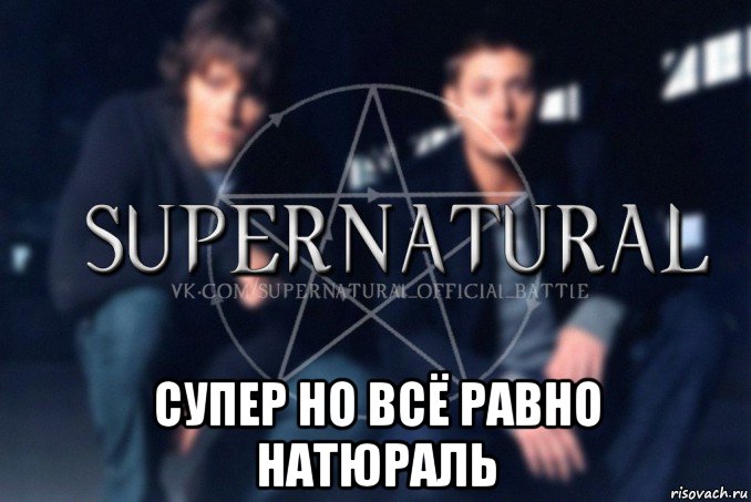  супер но всё равно натюраль, Мем  Supernatural