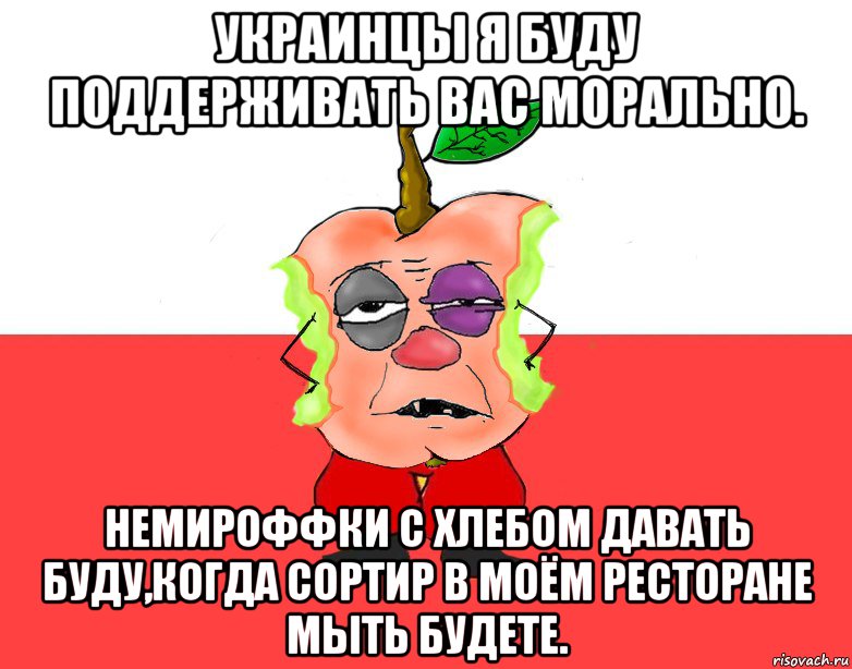 Украинцы я буду поддерживать вас морально. Немироффки с хлебом давать буду,когда сортир в моём ресторане мыть будете., Мем Свидомое яблоко