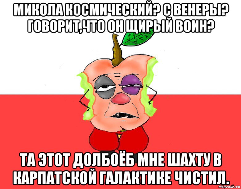 Микола Космический? С Венеры? Говорит,что он щирый воин? Та этот долбоёб мне шахту в Карпатской галактике чистил., Мем Свидомое яблоко