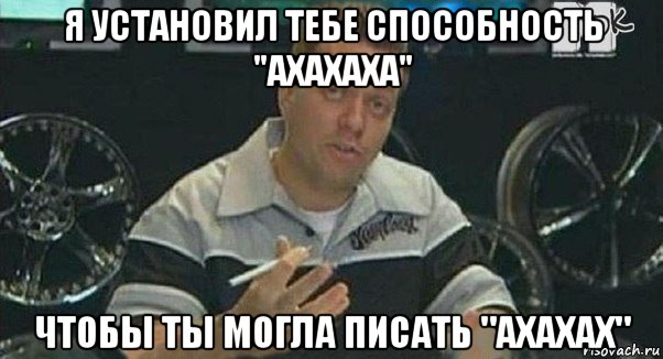 я установил тебе способность "ахахаха" чтобы ты могла писать "ахахах", Мем Монитор (тачка на прокачку)