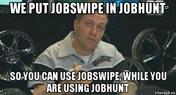 we put jobswipe in jobhunt so you can use jobswipe, while you are using jobhunt, Мем Монитор (тачка на прокачку)