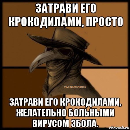 затрави его крокодилами, просто затрави его крокодилами, желательно больными вирусом эбола., Мем  Чума