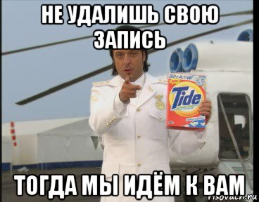 не удалишь свою запись тогда мы идём к вам