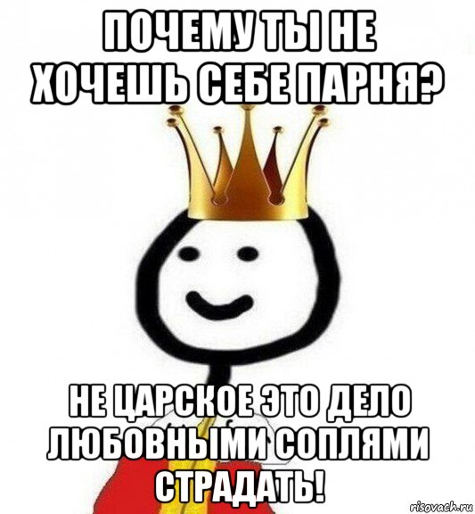 почему ты не хочешь себе парня? не царское это дело любовными соплями страдать!, Мем Теребонька Царь