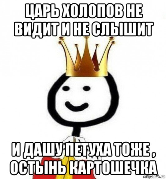 царь холопов не видит и не слышит и дашу петуха тоже , остынь картошечка, Мем Теребонька Царь