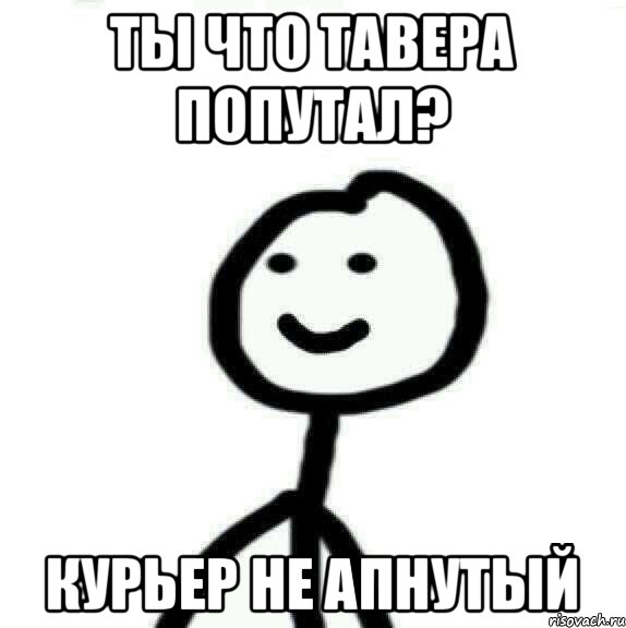 Ты что тавера попутал? Курьер не апнутый, Мем Теребонька (Диб Хлебушек)