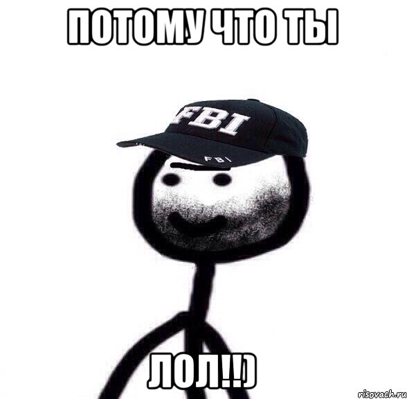 Потому что ты лол!!)