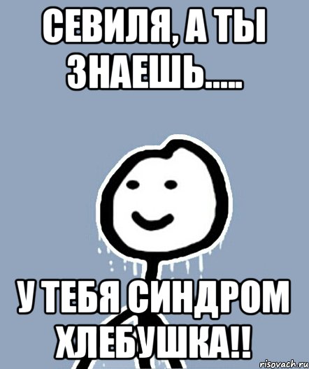 Севиля, а ты знаешь..... у тебя синдром хлебушка!!, Мем  Теребонька замерз