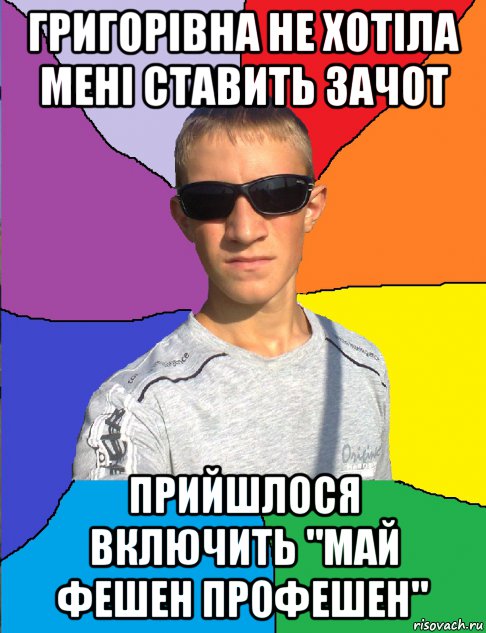 григорівна не хотіла мені ставить зачот прийшлося включить "май фешен профешен"