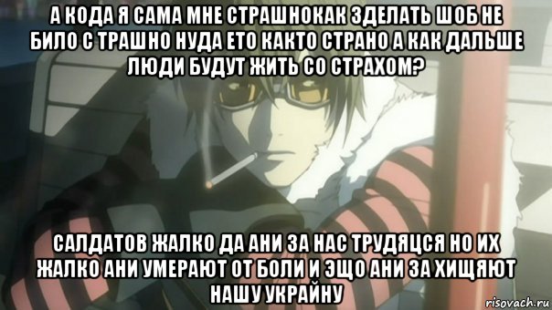 а кода я сама мне страшнокак зделать шоб не било с трашно нуда ето както страно а как дальше люди будут жить со страхом? салдатов жалко да ани за нас трудяцся но их жалко ани умерают от боли и эщо ани за хищяют нашу украйну