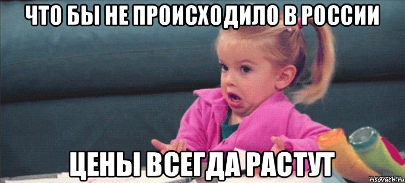 Что бы не происходило в России цены всегда растут, Мем  Ты говоришь (девочка возмущается)