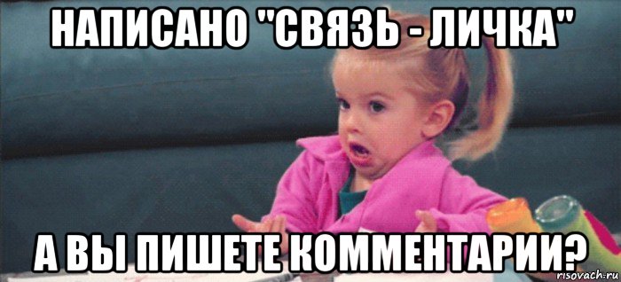 написано "связь - личка" а вы пишете комментарии?, Мем  Ты говоришь (девочка возмущается)