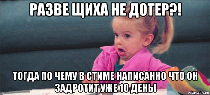 разве щиха не дотер?! тогда по чему в стиме написанно что он задротит уже 10 день!, Мем  Ты говоришь (девочка возмущается)