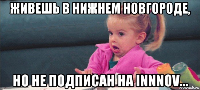 живешь в нижнем новгороде, но не подписан на innnov..., Мем  Ты говоришь (девочка возмущается)