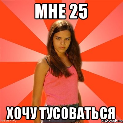 Мне 25 Хочу тусоваться