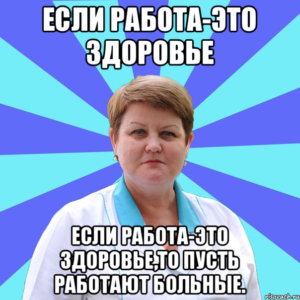 Если работа-это здоровье Если работа-это здоровье,то пусть работают больные.
