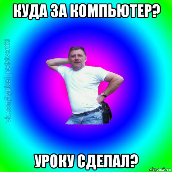 куда за компьютер? уроку сделал?, Мем Типичный Батя