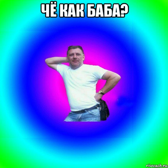 чё как баба? 