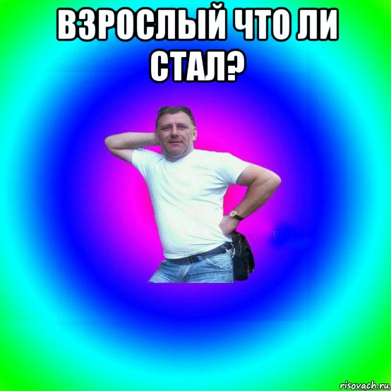 взрослый что ли стал? 