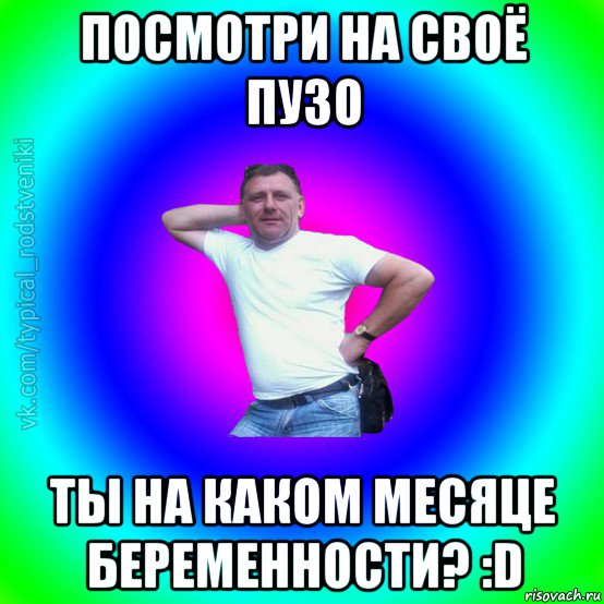 посмотри на своё пузо ты на каком месяце беременности? :d, Мем Типичный Батя