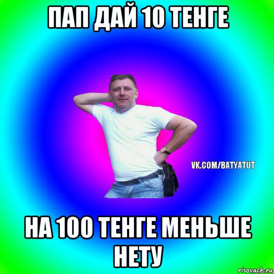 пап дай 10 тенге на 100 тенге меньше нету, Мем  Типичный Батя вк