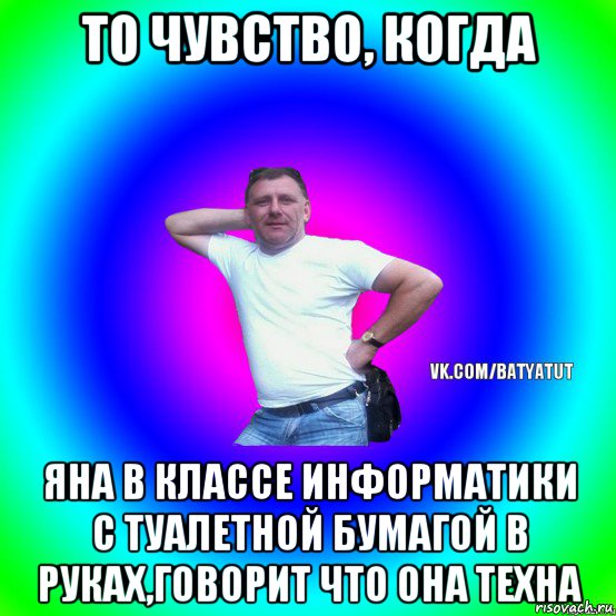 то чувство, когда яна в классе информатики с туалетной бумагой в руках,говорит что она техна, Мем  Типичный Батя вк