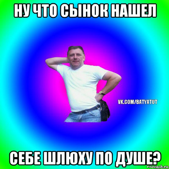 ну что сынок нашел себе шлюху по душе?, Мем  Типичный Батя вк