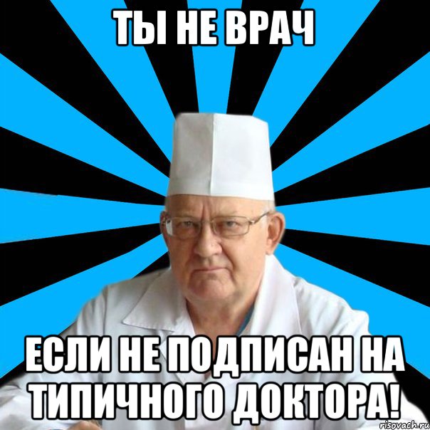 Ты не врач Если не подписан на типичного доктора!