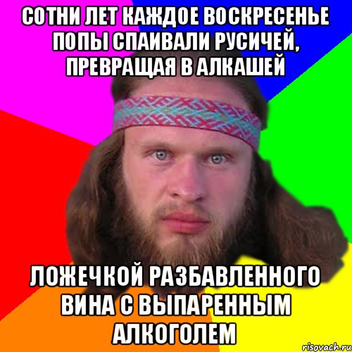 сотни лет каждое воскресенье попы спаивали русичей, превращая в алкашей ложечкой разбавленного вина с выпаренным алкоголем, Мем Типичный долбослав