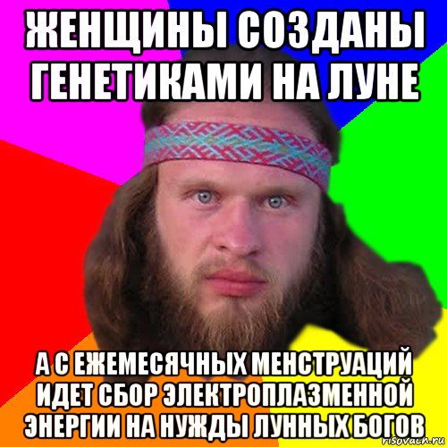 женщины созданы генетиками на луне а с ежемесячных менструаций идет сбор электроплазменной энергии на нужды лунных богов, Мем Типичный долбослав