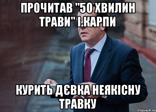 Прочитав "50 хвилин трави" І.Карпи КУРИТЬ ДЄВКА НЕЯКІСНУ ТРАВКУ