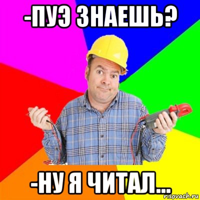 -пуэ знаешь? -ну я читал..., Мем Типичный электрик