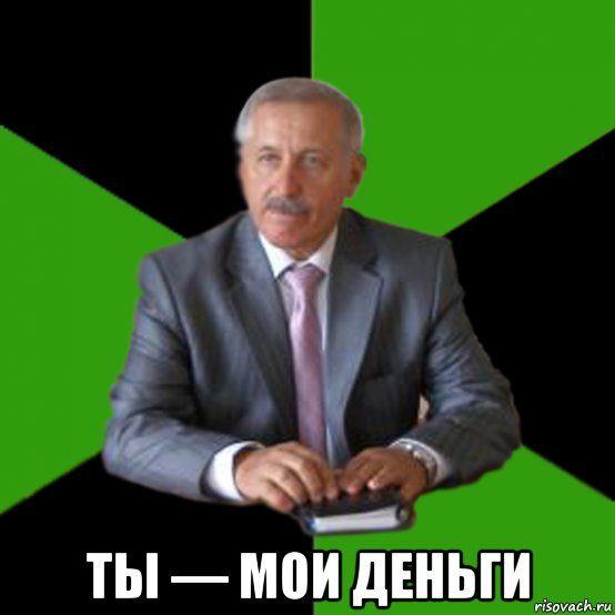  ты — мои деньги