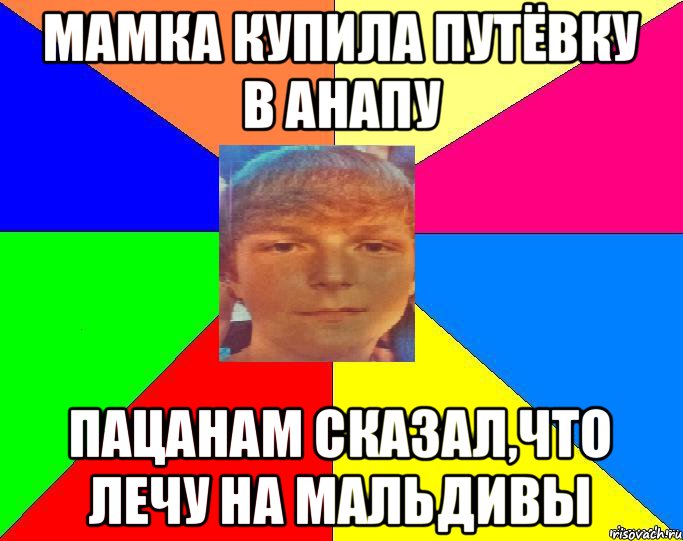 МАМКА КУПИЛА ПУТЁВКУ В АНАПУ ПАЦАНАМ СКАЗАЛ,ЧТО ЛЕЧУ НА МАЛЬДИВЫ, Мем ТИПИЧНЫЙ КОЛЯН