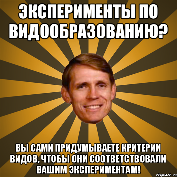 Эксперименты по видообразованию? Вы сами придумываете критерии видов, чтобы они соответствовали вашим экспериментам!, Мем typical creationist