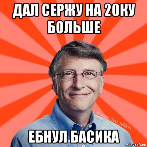 дал сержу на 20ку больше ебнул басика, Мем Типичный Миллиардер (Билл Гейст)