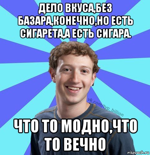 дело вкуса,без базара,конечно,но есть сигарета,а есть сигара. что то модно,что то вечно