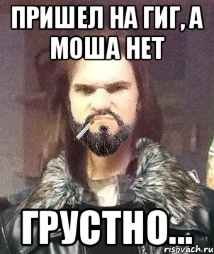 Пришел на гиг, а моша нет грустно..., Мем Типичный Мошер