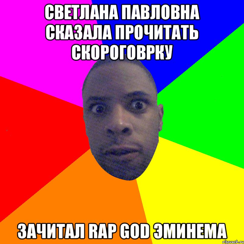 СВЕТЛАНА ПАВЛОВНА СКАЗАЛА ПРОЧИТАТЬ СКОРОГОВРКУ ЗАЧИТАЛ RAP GOD ЭМИНЕМА, Мем  Типичный Негр