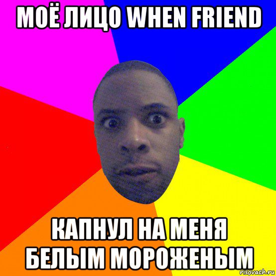 моё лицо when friend капнул на меня белым мороженым, Мем  Типичный Негр