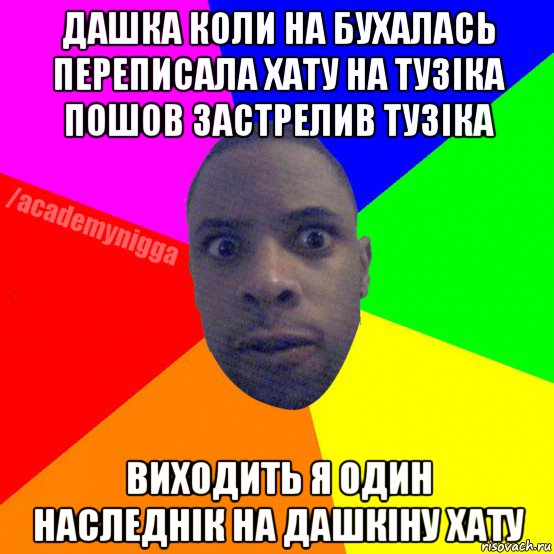 дашка коли на бухалась переписала хату на тузіка пошов застрелив тузіка виходить я один наследнік на дашкіну хату, Мем  ТИПИЧНЫЙ НЕГР