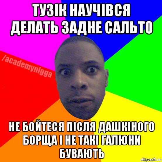 тузік научівся делать задне сальто не бойтеся після дашкіного борща і не такі галюни бувають, Мем  ТИПИЧНЫЙ НЕГР